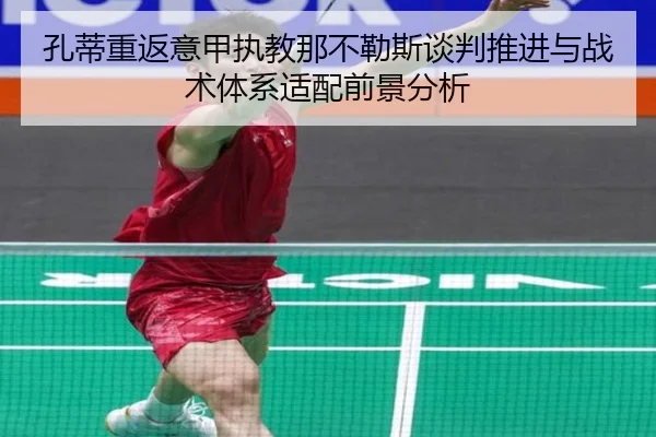 孔蒂重返意甲执教那不勒斯谈判推进与战术体系适配前景分析