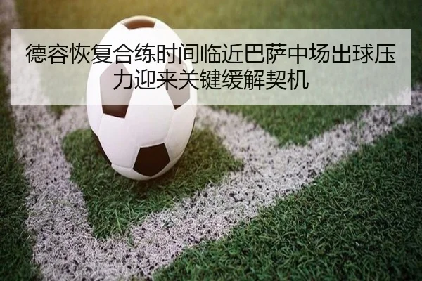德容恢复合练时间临近巴萨中场出球压力迎来关键缓解契机