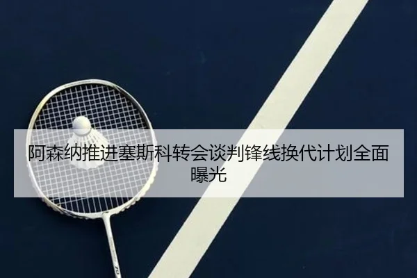 阿森纳推进塞斯科转会谈判锋线换代计划全面曝光