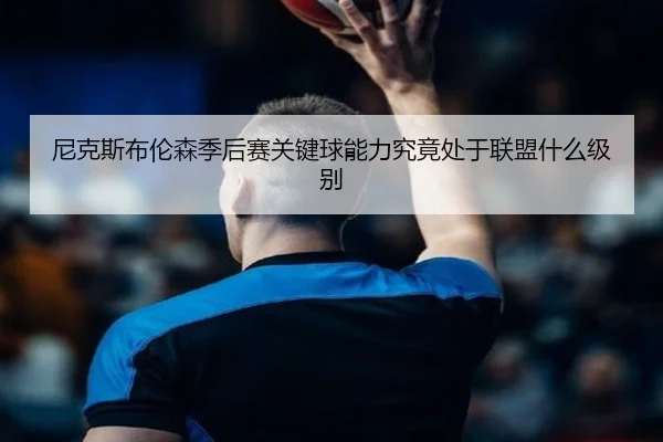 尼克斯布伦森季后赛关键球能力究竟处于联盟什么级别