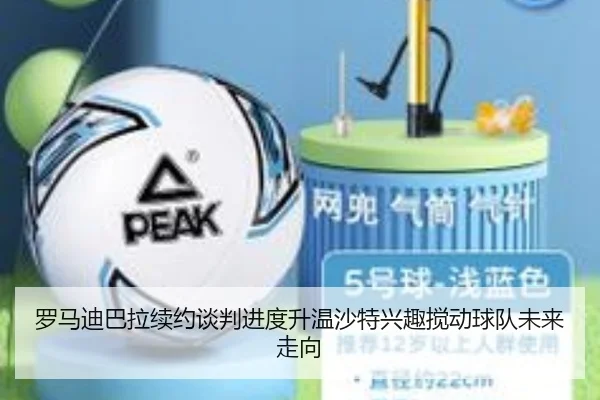 罗马迪巴拉续约谈判进度升温沙特兴趣搅动球队未来走向