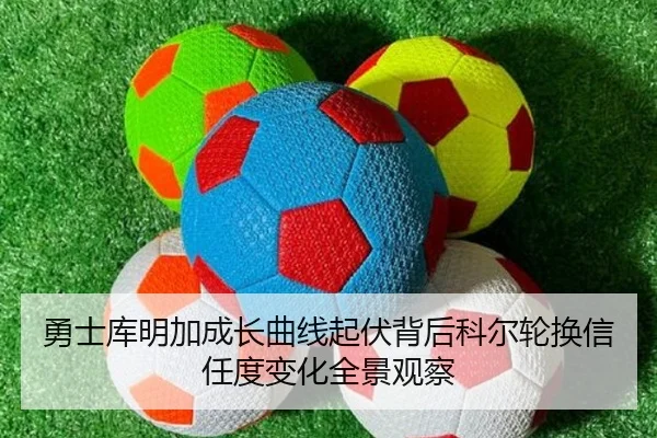 勇士库明加成长曲线起伏背后科尔轮换信任度变化全景观察