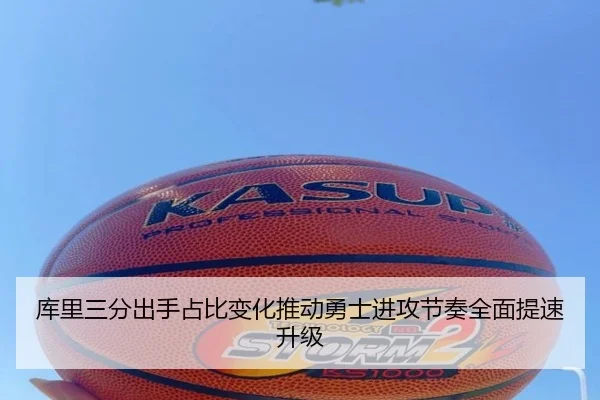 库里三分出手占比变化推动勇士进攻节奏全面提速升级