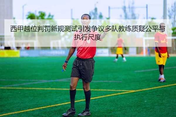 西甲越位判罚新规测试引发争议多队教练质疑公平与执行尺度