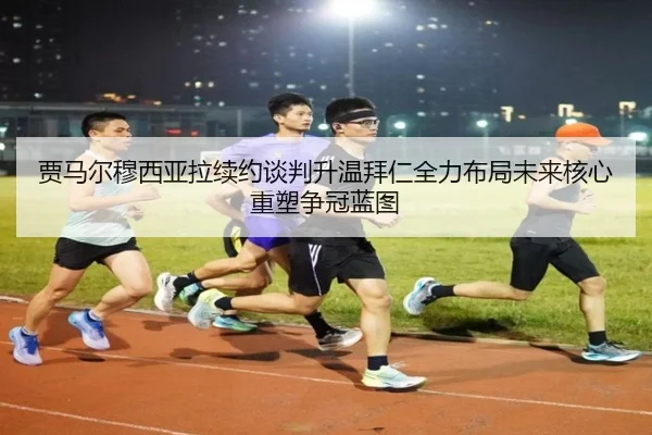 贾马尔穆西亚拉续约谈判升温拜仁全力布局未来核心重塑争冠蓝图
